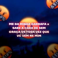 Me da Minha Garrafa X Sabe a Cara de Sem Graça Vs Toda Vez Que Vc Vem Ne Mim