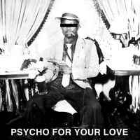 Psycho For Your Love (Original Version)