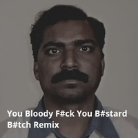 You Bloody Fuck You Bastard Bitch