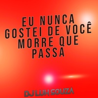 Eu Nunca Gostei de Você Morre Que Passa