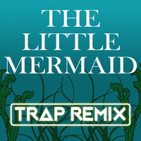 The Little Mermaid (Trap Remix)