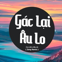 Gác Lại Âu Lo (Zang Remix)