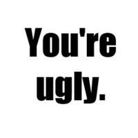 you're ugly
