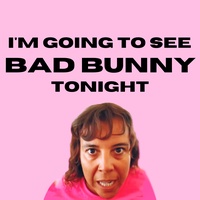 I'm Going to See Bad Bunny Tonight