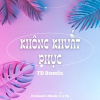 Không Khuất Phục (TD REMIX)