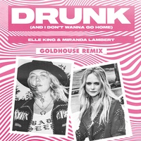 Drunk (And I Don't Wanna Go Home) (feat. Miranda Lambert) (GOLDHOUSE Remix)