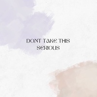 DONT TAKE THIS SERIOUS