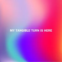 MY TANGIBLE TURN IS HERE