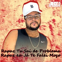 Rapaz Tu Sai de Problema Rapaz Eu Já Te Falei Moço