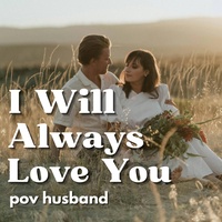I WILL ALWAYS LOVE YOU POV HUSBAND