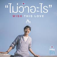 ไม่ว่าอะไร (WISH THIS LOVE) [เพลงประกอบซีรี่ส์ บังเอิญรัก LOVE BY CHANCE]