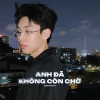ANH ĐÃ KHÔNG CÒN CHỜ