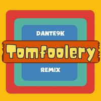 Tomfoolery (Dante9K Remix)