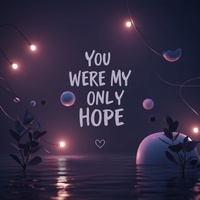 You were my only hope
