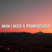 Man I Need x Promiscuous