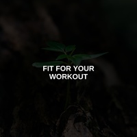 FIT FOR YOUR WORKOUT