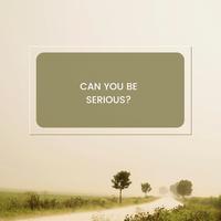 CAN YOU BE SERIOUS?