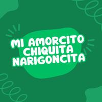 MI AMORCITO CHIQUITA NARIGONCITA