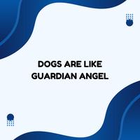 DOGS ARE LIKE GUARDIAN ANGEL