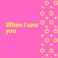 when I saw you