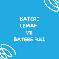 BATERE LEMAH VS BATERE FULL