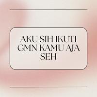 AKU SIH IKUTI GMN KAMU AJA SEH