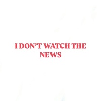 I DON'T WATCH THE NEWS