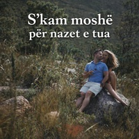 S'kam moshë për nazet e tua