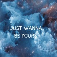 I JUST WANNA BE YOURS