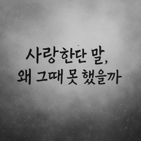 사랑한단 말, 왜 그때 못 했을까 Why Couldn’t I Say I Love You Then