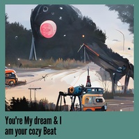 You're My dream & I am your cozy Beat