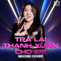 Trả Lại Thanh Xuân Cho Em - Remix