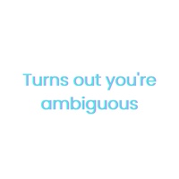 Turns out you're ambiguous