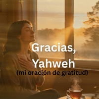 Gracias, Yahweh (Mi Oración de Gratitud)