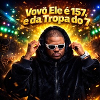 Vovô Ele É 157, e da Tropa do 7