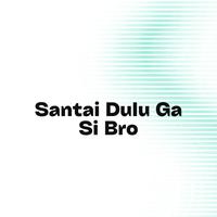 Santai Dulu Ga Si Bro