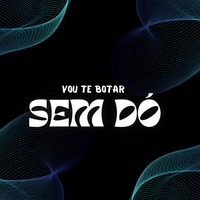 VOU TE BOTAR SEM DÓ