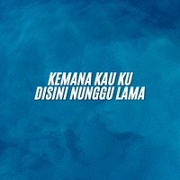 KEMANA KAU KU DISINI NUNGGU LAMA