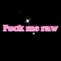FUCK ME RAW